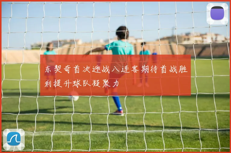 东契奇首次迎战八连客期待首战胜利提升球队凝聚力